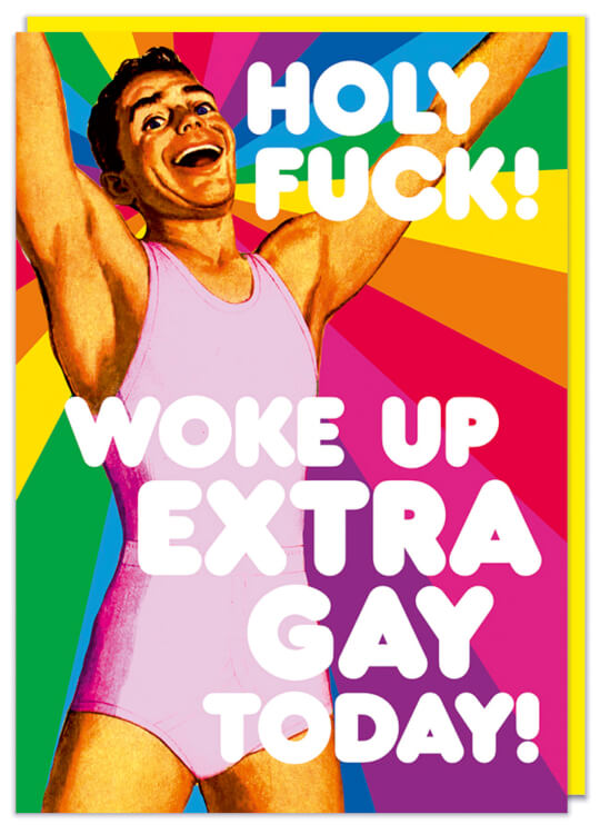 A birthday card featuring a 1950s illustration of an excited man arms raised in just his vest and pants.  Standing in front of a rainbow starburst he is overlaid with rounded white text that reads Holy fuck! Woke up extra gay today!
