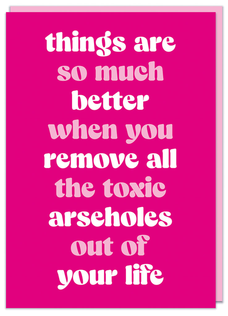 A deep pink greeting card with fancy white and light pink text that reads Things are so much better when you remove all the toxic arseholes out of your life