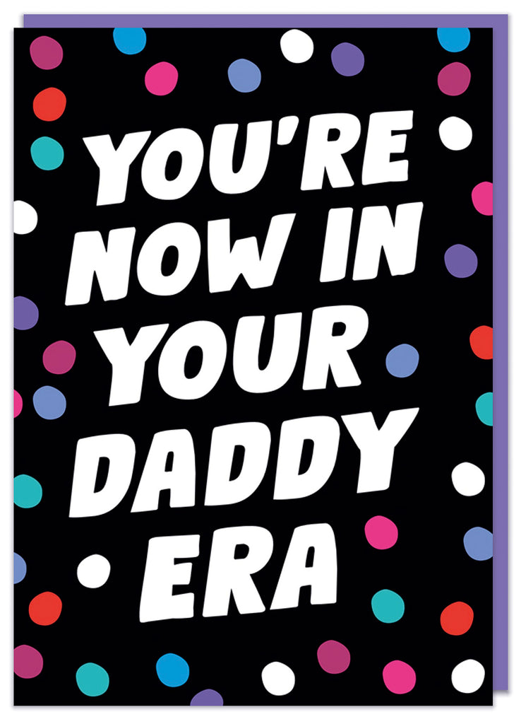 A black and spotted greeting card with bold white slanted text that reads You're now in your Daddy era surrounded by multicoloured dots