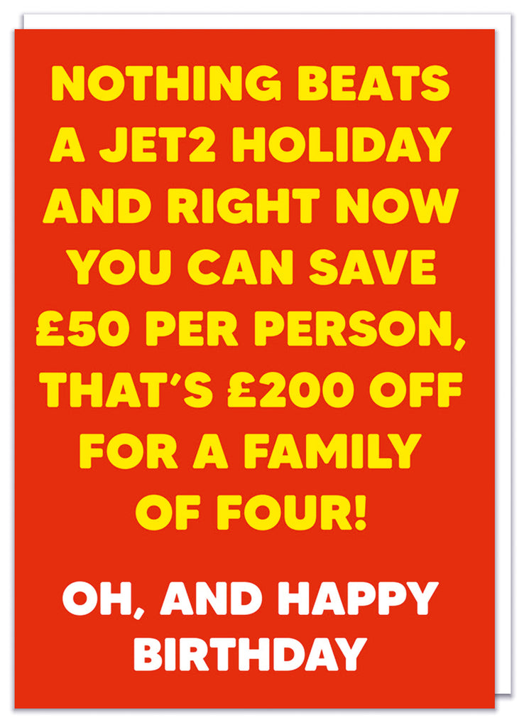 A funny red birthday card with bold yellowm and white text that reads Nothing beats a Jet2 holiday and right now you can save £50 per person, that's £200 off for a family of four.  Oh, and happy birthday