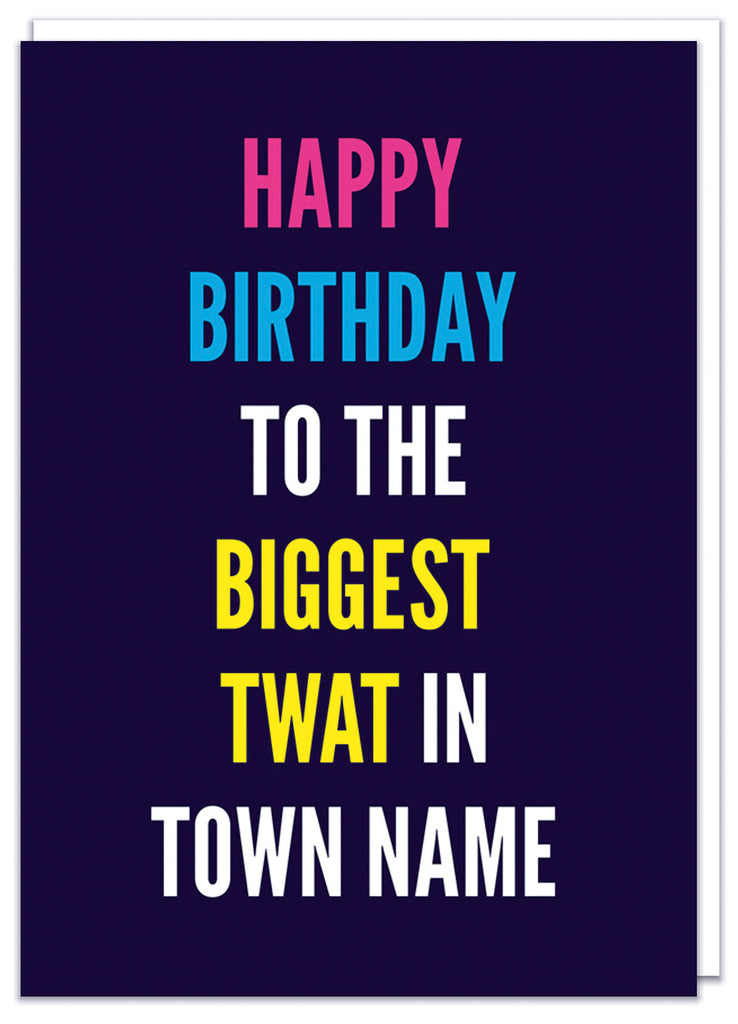 A funny personalisable dark blue birthday card with white, pink, blue and yellow text that reads Happy birthday to the biggest twat in...