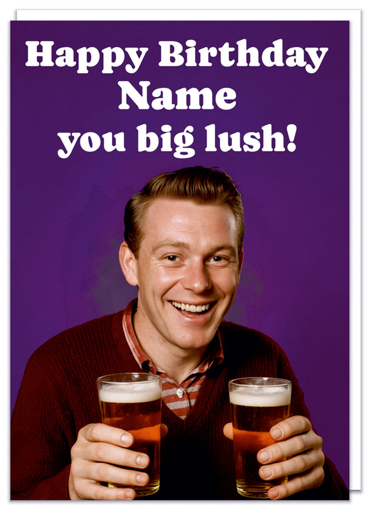 A funny personalisable birthday card with a 1960s picture of a smiling brown haired man holding two pints of beer with white text above her that reads Happy birthday  - name - you big lush!