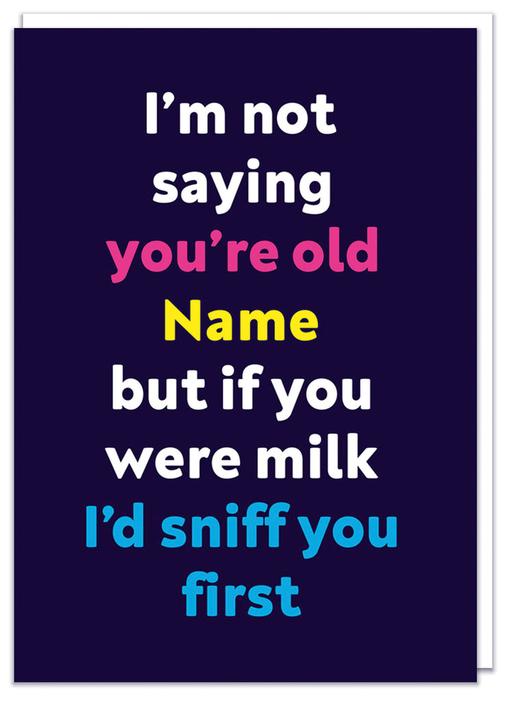 A funny personalisable dark blue birthday card with white, pink, yellow and blue text that reads I'm not sayhing you're old but if you werew milk I'd sniff you firs