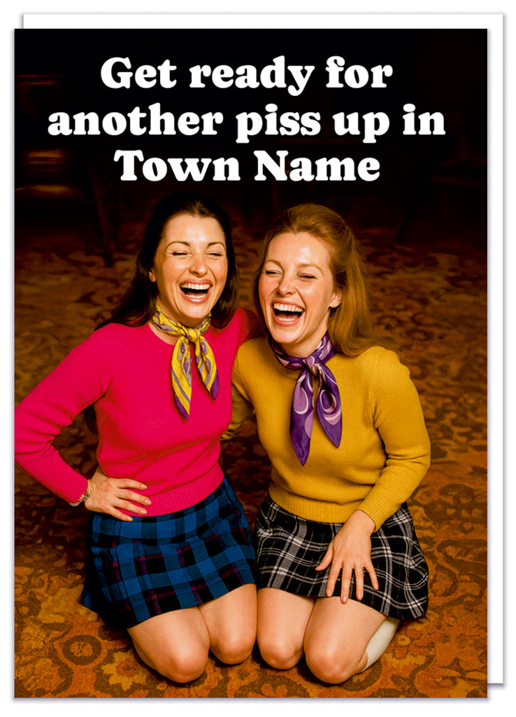 A funny personalisable birthday card with a 1970s picture of two women, slightly drunk laughing on their knees with white text above that reads Get ready for another piss up in - town name