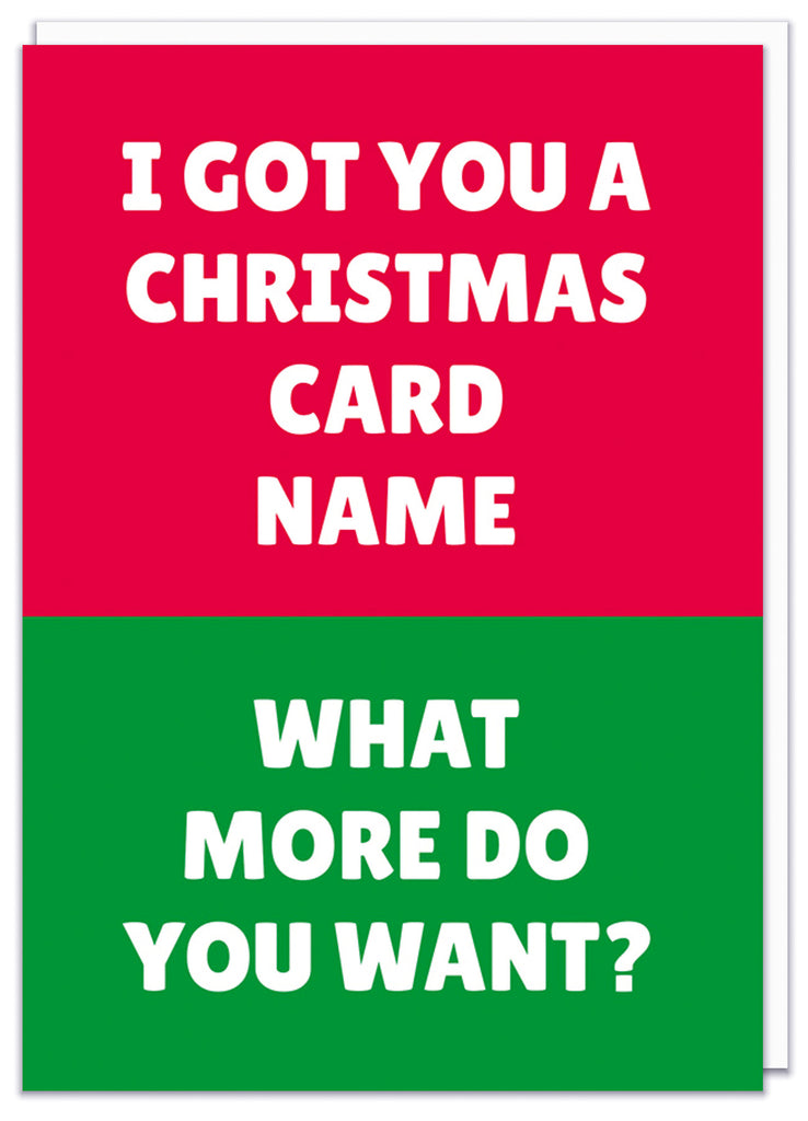 A funny personalisable red and green Christmas card that reads I got you a Christmas card - Name - What more do youn want?